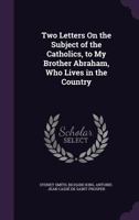 Two Letters On the Subject of the Catholics, to My Brother Abraham, Who Lives in the Country 1359284885 Book Cover