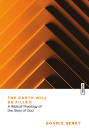 The Earth Will Be Filled: A Biblical Theology of the Glory of God (Essential Studies in Biblical Theology) 1514010771 Book Cover