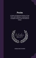 Purim, A Series Of Character Poems In Four Parts And Tableaux: Containing The Complete History From The Book Of Esther 1530382688 Book Cover