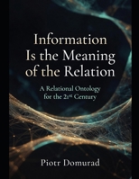 Information Is the Meaning of the Relation: A Relational Ontology for the 21st Century B0GY12VVD9 Book Cover