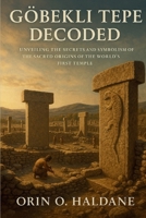 Gobekli Tepe Decoded: Unveiling the Secrets and Symbolism of the Sacred Origins of the World’s First Temple B0FLW8V26M Book Cover