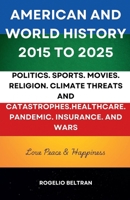 American and World History 2015 to 2025: Politics.Sports.Movies.Religion.Climate Threats and Catastrophes.Healthcare.Pandemic.Insurance and Wars B0DYR92RRD Book Cover
