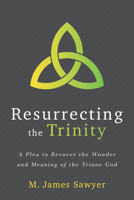 Resurrecting the Trinity: A Plea to Recover the Wonder and Meaning of the Triune God 168359150X Book Cover