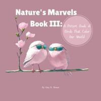 Nature's Marvels Book III: A Picture Book of Birds That Color Our World (Nature's Marvels Book Series) 1964580161 Book Cover