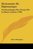 Dictionnaire De Diplomatique: Ou Etymologies Des Termes De La Basse Latinite (1789) 1247799271 Book Cover