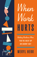 When Work Hurts: Building Resilience When You're Beat Up or Burnt Out 1514010240 Book Cover