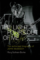 The Light Pours Out of Me: The Authorised Biography of John McGeoch 1915841615 Book Cover