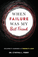 When Failure Was My Best Friend: Escaping the Darkness and Finding the Light 1646458753 Book Cover