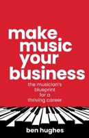 Make Music Your Business: The Musician's Blueprint for a Thriving Career 1781339430 Book Cover