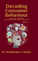 Decoding Consumer Behaviour.: Insights, Trends, and Applications : Understanding the Dynamics of Modern Consumer Choices : Volume - 2 B0FMRZB6WY Book Cover