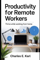 PRODUCTIVITY FOR REMOTE WORKERS: Thrive while Working from Home B0G2K5DYXJ Book Cover