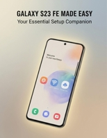Galaxy S23 Fe Made Easy: Your Essential Setup Companion B0G6V3C7J6 Book Cover