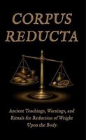 Corpus Reducta: Teachings, Warnings, and Rituals for the Reduction of Weight Upon the Body B0H6N3FNBR Book Cover