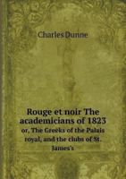Rouge Et Noir the Academicians of 1823 Or, the Greeks of the Palais Royal, and the Clubs of St. James's 1145330827 Book Cover