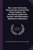 Diss. Acad. de Essaeis, Demonstrans, Essaeos Non Fuisse Iudaeos, Seu Peculiarem Iudaeorum Sectam, sed Philosophos Barbaricos Iudaizantes 1378445074 Book Cover