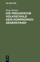 Die Preußische Volksschule Kein Kompromißgegenstand! 3111102351 Book Cover