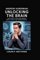 Andrew Huberman: Unlocking the Brain: The Science of Peak Performance, Mental Clarity, and Human Potential B0FQK17ZPX Book Cover