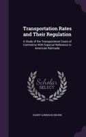 Transportation Rates and Their Regulation; A Study of the Transportation Costs of Commerce 1240114230 Book Cover