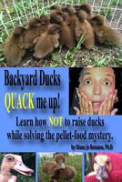 Backyard Ducks QUACK me up!: Learn how NOT to raise ducks while solving the pellet-food mystery. 1514163144 Book Cover