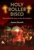 Holy Roller Disco: (Growing Up Gay in the Seventies) 1500979570 Book Cover