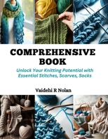 Comprehensive Book: Unlock Your Knitting Potential with Essential Stitches, Scarves, Socks B0CQQM988K Book Cover