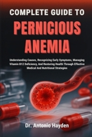 COMPLETE GUIDE TO PERNICIOUS ANEMIA: Understanding Causes, Recognizing Early Symptoms, Managing Vitamin B12 Deficiency, And Restoring Health Through Effective Medical And Nutritional Strategies B0FMJP9694 Book Cover