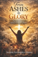 FROM ASHES TO GLORY: The Restoration of Jazmin Fernandez-Alamo B0H1HB9QRZ Book Cover
