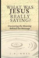 What Was Jesus Really Saying?: Uncovering the Meaning Behind the Message B0FSDWSC2R Book Cover