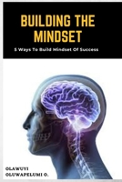 Building the Mindset: 5 Ways to Build Mindset of Success B0BPGJNF63 Book Cover