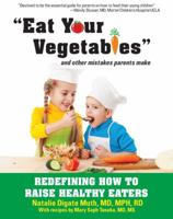 "Eat Your Vegetables" and Other Mistakes Parents Make: Redefining How to Raise Healthy Eaters 1606792253 Book Cover