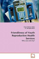 Friendliness of Youth Reproductive Health Services: Who uses and why? 3639320166 Book Cover