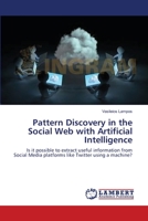 Pattern Discovery in the Social Web with Artificial Intelligence: Is it possible to extract useful information from Social Media platforms like Twitter using a machine? 3659168645 Book Cover