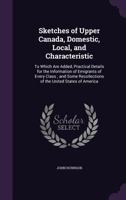 Sketches of Upper Canada, Domestic, Local, and Characteristic: To Which Are Added, Practical Details for the Information of Emigrants of Every Class; And Some Recollections of the United States of Ame 1377906817 Book Cover