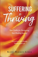 Suffering to Thriving: Your Toolkit for Navigating Your Healing Journey: How to Live a More Healthy, Peaceful, Joyful Life B09Y1QY792 Book Cover