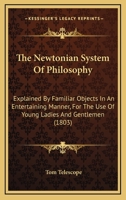 The Newtonian System of Philosophy: Explained by Familiar Objects, in an Entertaining Manner, for T - Scholar's Choice Edition 1015995330 Book Cover