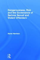 Dangerousness, Risk and the Governance of Serious Sexual and Violent Offenders 0415668638 Book Cover