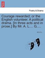 Courage rewarded; or the English volunteer. A political drama. [In three acts and in prose.] By Mr. A. L.... G..... 124153389X Book Cover