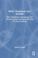 When Treatment Isn’t Enough: Why Traditional Approaches Fail Chronic Eating Disorders and What We Can Do Better 104127758X Book Cover