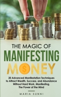 THE MAGIC OF MANIFESTING MONEY: 20 Advanced Manifestation Techniques to Attract Wealth, Success, and Abundance Without Hard Work, Manifesting, The Power of the Mind B08M2LMDYM Book Cover