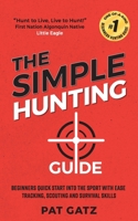 The Simple Hunting Guide: Beginners Quick Start Into The Sport With Ease - Tracking, Scouting, And Survival Skills 1777877903 Book Cover