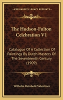 The Hudson-Fulton Celebration V1: Catalogue Of A Collection Of Paintings By Dutch Masters Of The Seventeenth Century 1165092247 Book Cover