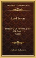 Lord Byron: Histoire D'Un Homme, 1788-1824, Book1-5 (1866) 1166768996 Book Cover