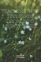 Teachers help tiny seeds grow into mighty trees.: Lesson Planner Diary journal Calender for Teacher keep records to Write In plans subjects and Ideas for classroom Agenda 1674283903 Book Cover