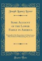 Some account of the Lower family in America: principally of the descendants of Adam Lower, who settled in Williamsburg, Pa., in 1779 1015909795 Book Cover
