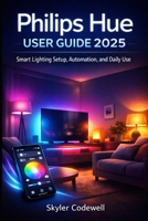 Philips Hue User Guide 2025: Smart Lighting Setup, Automation, and Daily Use B0GMWM9ZJ6 Book Cover