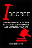I Decree: A 31 Days Prophetic Decrees To Establish God’s Blessings And Miracles In Your Life 1670503194 Book Cover
