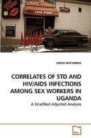 CORRELATES OF STD AND HIV/AIDS INFECTIONS AMONG SEX WORKERS IN UGANDA: A Stratified Adjusted Analysis 3639153871 Book Cover