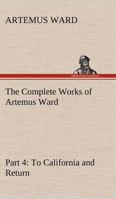 The Complete Works of Artemus Ward, Part IV: To California and Return 1514616181 Book Cover