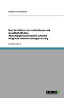 Das Verhältnis von Individuum und Gesellschaft: Das Abhängigkeitsverhältnis und die mögliche Gesellschaftsgestaltung 3638781925 Book Cover
