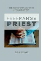 Free Range Priest: Ordained Ministry Reimagined in the 21st Century 1365869237 Book Cover